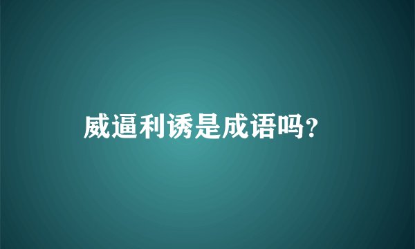 威逼利诱是成语吗？