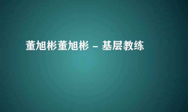 董旭彬董旭彬 - 基层教练