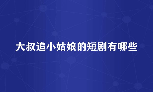 大叔追小姑娘的短剧有哪些