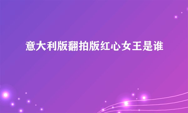 意大利版翻拍版红心女王是谁