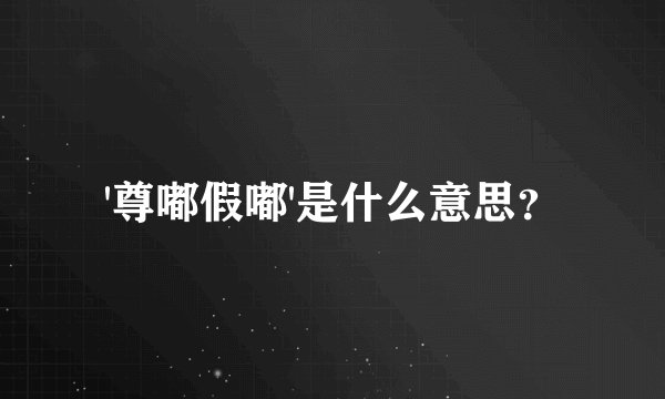 '尊嘟假嘟'是什么意思？