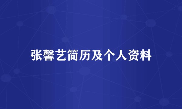 张馨艺简历及个人资料