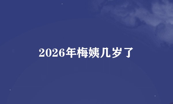 2026年梅姨几岁了