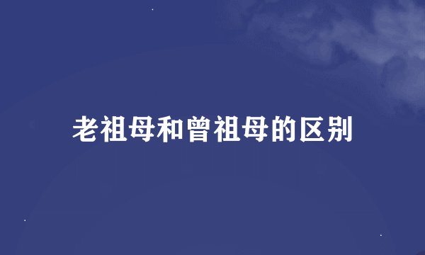 老祖母和曾祖母的区别