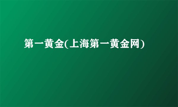 第一黄金(上海第一黄金网)