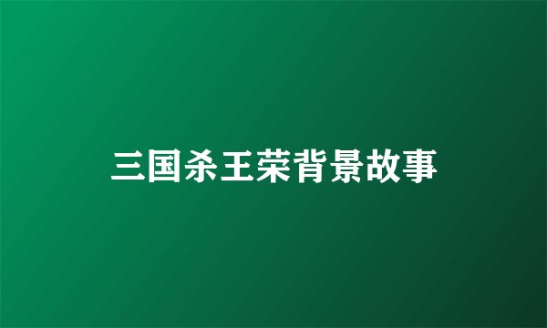 三国杀王荣背景故事