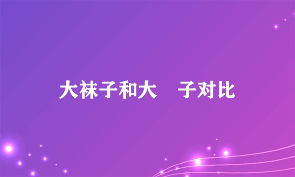 大袜子和大祙子对比
