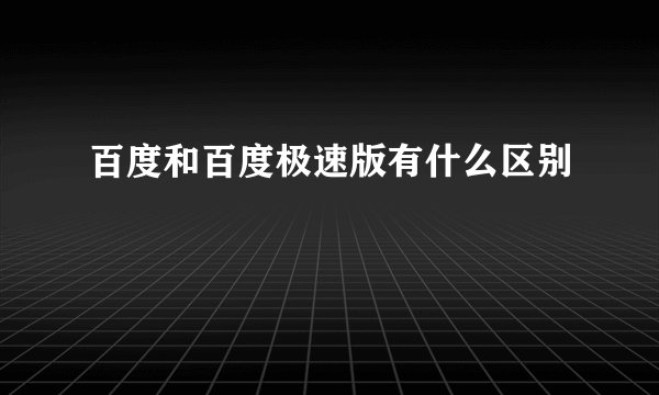 百度和百度极速版有什么区别