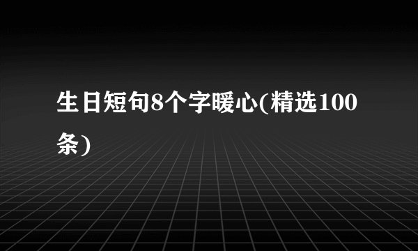 生日短句8个字暖心(精选100条)