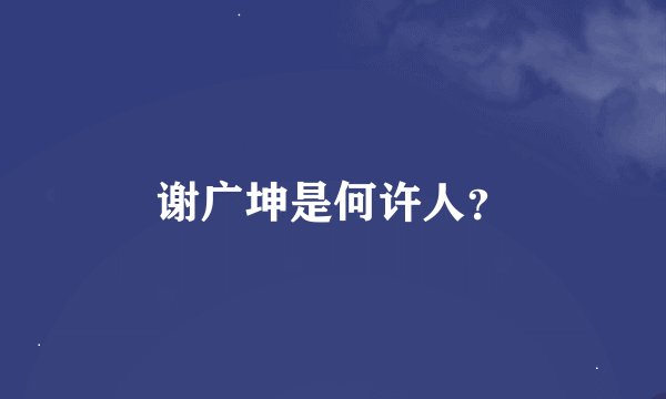 谢广坤是何许人？