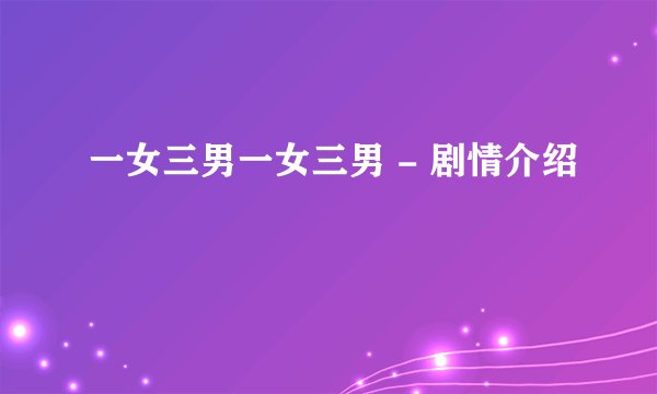 一女三男一女三男 - 剧情介绍