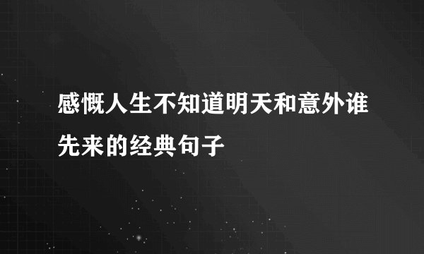 感慨人生不知道明天和意外谁先来的经典句子