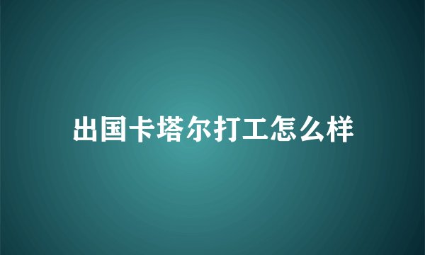 出国卡塔尔打工怎么样
