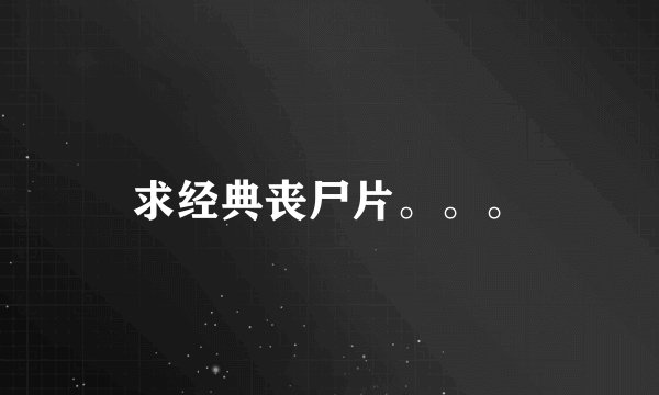 求经典丧尸片。。。