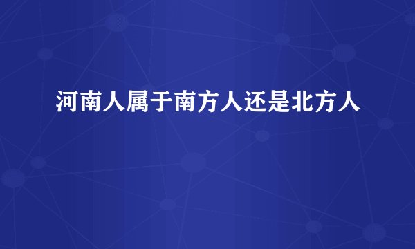 河南人属于南方人还是北方人