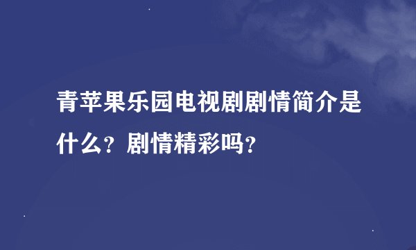 青苹果乐园电视剧剧情简介是什么？剧情精彩吗？