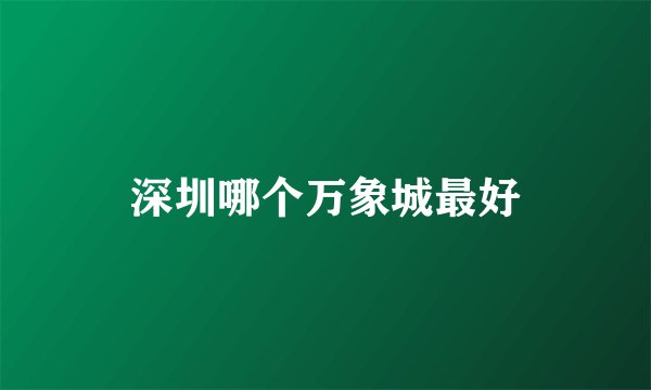 深圳哪个万象城最好