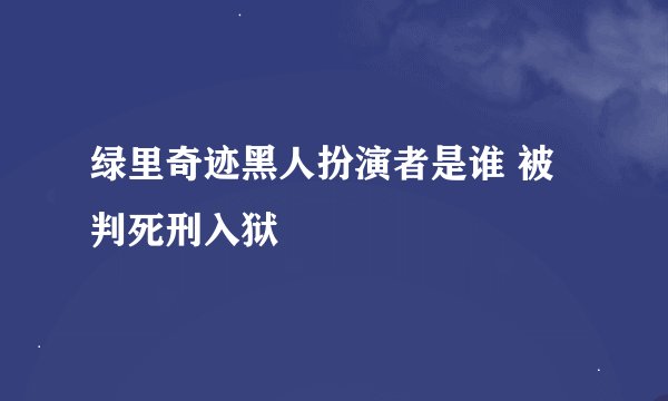 绿里奇迹黑人扮演者是谁 被判死刑入狱