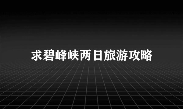 求碧峰峡两日旅游攻略