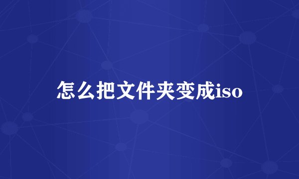 怎么把文件夹变成iso