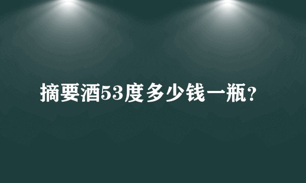 摘要酒53度多少钱一瓶？