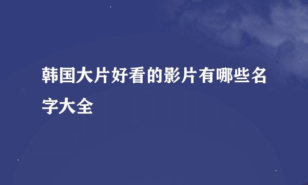 韩国大片好看的影片有哪些名字大全