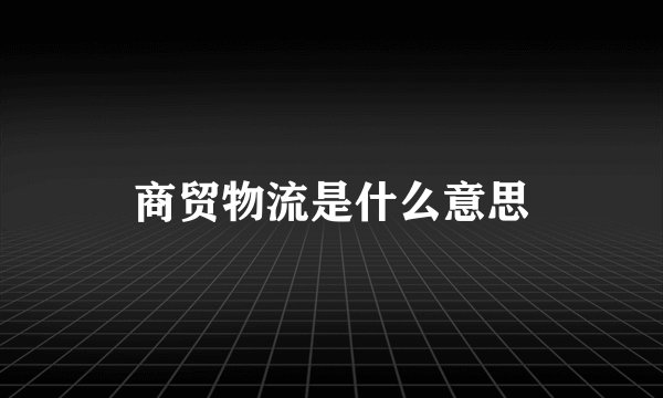 商贸物流是什么意思