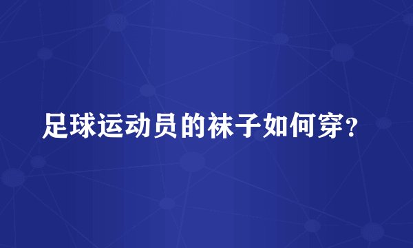 足球运动员的袜子如何穿？