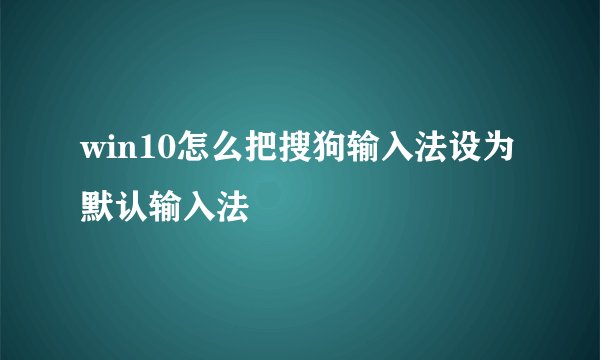 win10怎么把搜狗输入法设为默认输入法