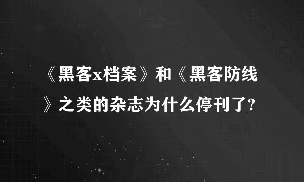 《黑客x档案》和《黑客防线》之类的杂志为什么停刊了?
