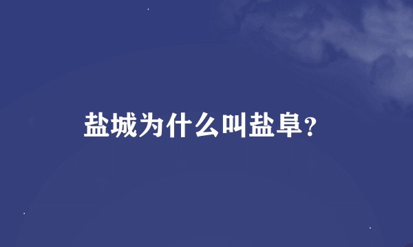 盐城为什么叫盐阜？