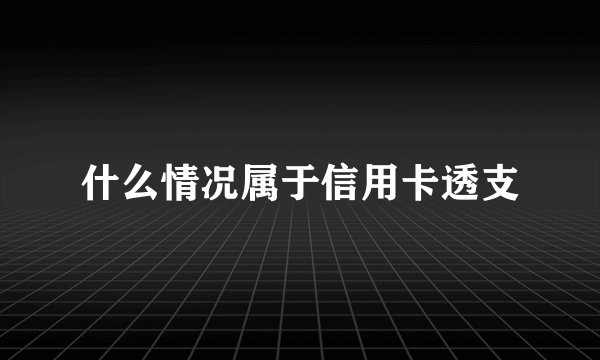 什么情况属于信用卡透支