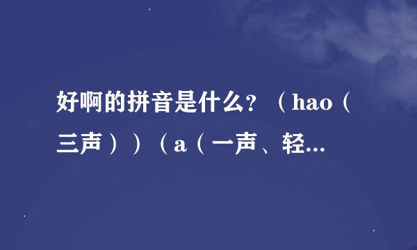 好啊的拼音是什么？（hao（三声））（a（一声、轻声？））到底是什么。