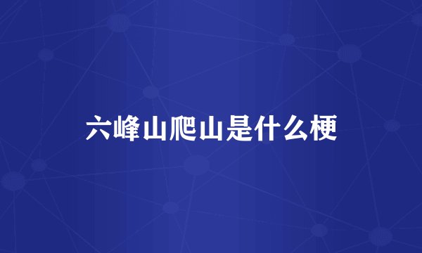 六峰山爬山是什么梗