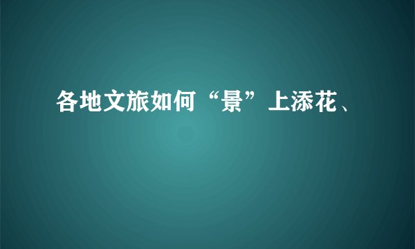 各地文旅如何“景”上添花、