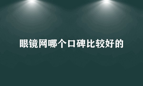 眼镜网哪个口碑比较好的