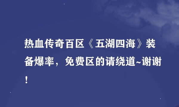 热血传奇百区《五湖四海》装备爆率，免费区的请绕道~谢谢！