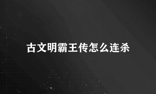 古文明霸王传怎么连杀
