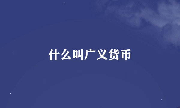 什么叫广义货币