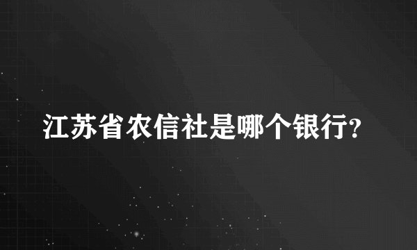 江苏省农信社是哪个银行？