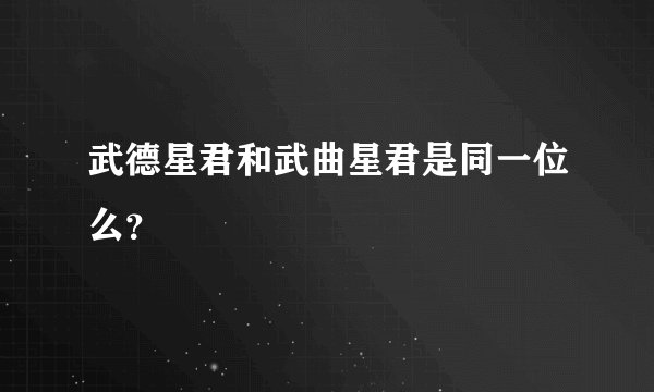 武德星君和武曲星君是同一位么？