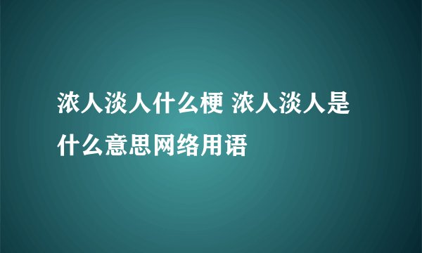 浓人淡人什么梗 浓人淡人是什么意思网络用语