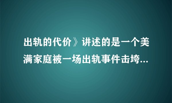 出轨的代价》讲述的是一个美满家庭被一场出轨事件击垮的故事。