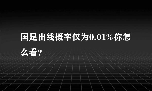 国足出线概率仅为0.01%你怎么看？