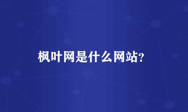 枫叶网是什么网站?