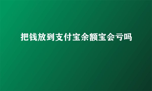 把钱放到支付宝余额宝会亏吗