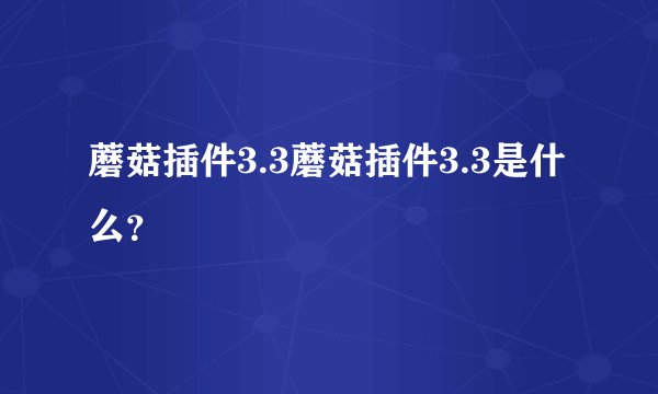 蘑菇插件3.3蘑菇插件3.3是什么？