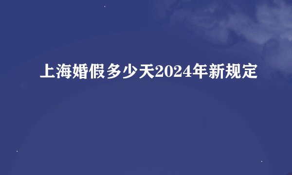 上海婚假多少天2024年新规定