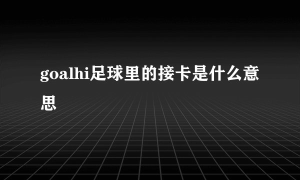 goalhi足球里的接卡是什么意思