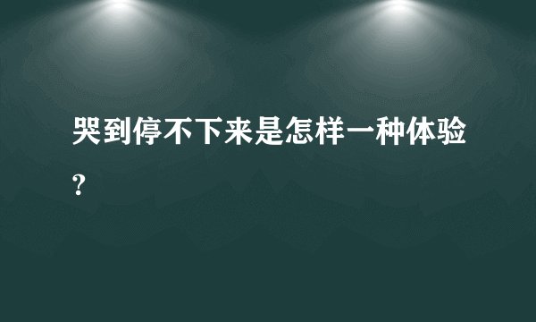 哭到停不下来是怎样一种体验?